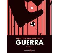 Che cosa non piace alla guerra. Ediz. illustrata