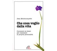 Che cosa voglio dalla vita. Conoscere se stessi per realizzare la propria personalità