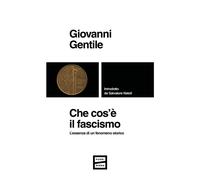 Che cos'è il fascismo. L'essenza di un fenomeno storico - Gentile Giovanni