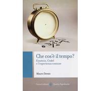 Che cos'è il tempo? Einstein, Gödel e l'esperienza comune