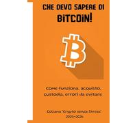 CHE DEVO SAPERE DI BITCOIN!: COME FUNZIONA, ACQUISTO, CUSTODIA, ERRORI DA EVITARE