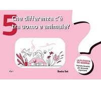 Che differenza c'è tra uomo e animale? La filosofia dei bambini. Risposte semplici per domande importanti. Vol. 5