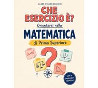 Che Esercizio È? Orientarsi nella Matematica di Prima Superiore: Riconosci l'esercizio, scegli il metodo e affronta il compito con calma. Con pagine per i genitori che non ricordano la matematica