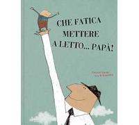 Che fatica mettere a letto... papà! Ediz. illustrata