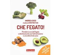 Che fegato! Prendersi cura del fegato e disintossicarlo con l'alimentazione e uno stile di vita sano