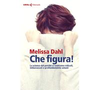Che figura La scienza del perché ci sentiamo ridicoli, inadeguati e profo...