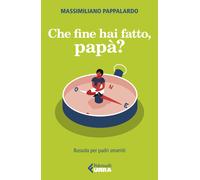 Che fine hai fatto, papà? Bussola per padri smarriti - Pappalardo Massimiliano