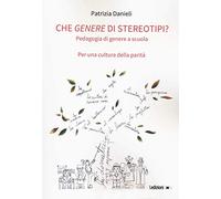 Che genere di stereotipi? Pedagogia di genere a scuola. Per una cultura della parità