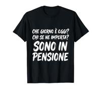 Che Giorno È Oggi? Chi SE NE Importa? Sono in Pensione Pensi Maglietta
