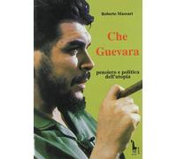 Che Guevara: pensiero e politica dell'utopia - Massari Roberto