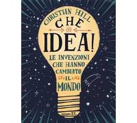Che idea! Le invenzioni che hanno cambiato il mondo. Ediz. a colori