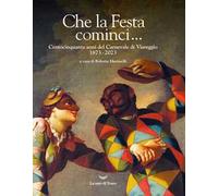 Che la Festa cominci... Centocinquanta anni del Carnevale di Viareggio. 1873-2023. Ediz. illustrata