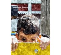 Che mi racconti...? di Luciano Carradori, 2017, Youcanprint
