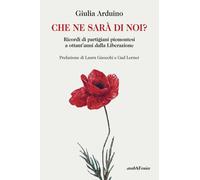 Che ne sarà di noi? Ricordi di partigiani piemontesi a ottant'anni dalla Liberaz