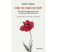 Che ne sarà di noi? Ricordi di Partigiani piemontesi a ottant'anni dalla Liberazione