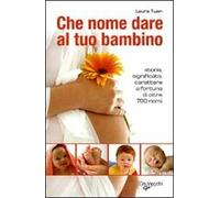Che nome dare al tuo bambino. Storia, significato, carattere e fortuna di oltre 700 nomi