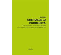 Che palle la pubblicità. Confessioni e farneticazioni di un pubblicitario quasi pentito