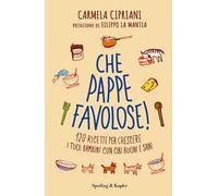 Che pappe favolose! 120 ricette per crescere i tuoi bambini con cibi buoni e sani