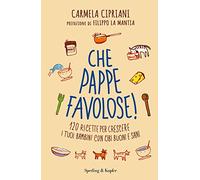 Che pappe favolose! 120 ricette per crescere i tuoi bambini con cibi buoni e sani