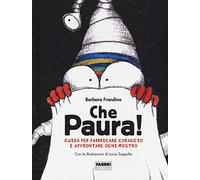 Che paura! Guida per fabbricare coraggio e affrontare ogni mostro. Ediz. a colori