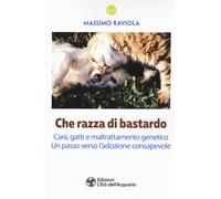 Che razza di bastardo. Cani, gatti e maltrattamento genetico. Un