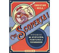 Che scoperta! Storie di intuito, fortuna e testardaggine. Ediz. a colori