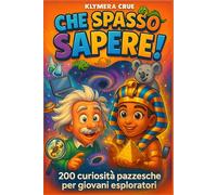 CHE SPASSO SAPERE!: 200 curiosità pazzesche per giovani esploratori