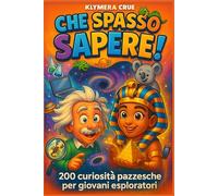 CHE SPASSO SAPERE!: 200 curiosità pazzesche per giovani esploratori