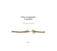 Che trappola, l'amore: scritti d’amore imperfetto