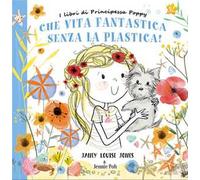 Che vita fantastica senza la plastica! I libri di principessa Poppy. Ediz. a colori