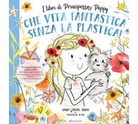 Che vita fantastica senza la plastica! I libri di principessa Poppy. Ediz. a colori