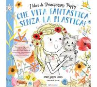 Che vita fantastica senza la plastica! I libri di principessa Poppy. Ediz. a colori