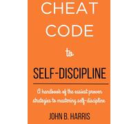 Cheat Code to Self-Discipline: A handbook of the easiest proven strategies to mastering self-discipline