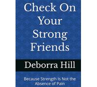 Check On Your Strong Friends: Because Strength Is Not the Absence of Pain