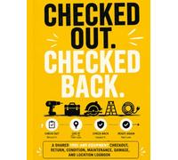 Checked Out. Checked Back.: A Shared Tool and Equipment Checkout, Return, Condition, Maintenance, Damage, and Location Logbook