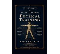 Checkley's Natural Method of Physical Training (Annotated): The 1890s Bodyweight Training Classic That Inspired the Founder of the First American Barbell Company