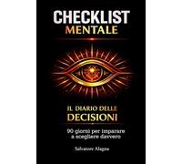 Checklist Mentale: Il Diario delle Decisioni: 90 domande per pensare meglio, scegliere con lucidità e capire davvero cosa vuoi