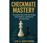 Checkmate Mastery: The Complete Guide to Winning Strategies, Tactical Brilliance, and Mindset for Every Chess Player