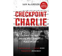 Checkpoint Charlie: The Cold War, the Berlin Wall and the Most Dangerous Place on Earth