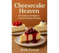 Cheesecake Heaven: 50+ Classic, No-Bake & Creative Dessert Recipes