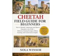 CHEETAH FIELD GUIDE FOR BEGINNERS: How to Identify, Understand, and Observe Cheetahs in the Wild - Behavior, Hunting Strategies, Habitat, Tracking, and Conservation Insights