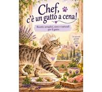 Chef, c'e' un gatto a cena!: Ricette semplici,sane e naturali per il gatto