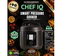 CHEF IQ Smart Pressure Cooker: Das große Rezeptbuch mit über 90 einfachen und abwechslungsreichen Köstlichkeiten zum Meistern moderner Küche vom ... professioneller Präzision in einer Maschine