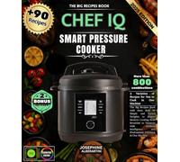 CHEF IQ Smart Pressure Cooker: The Big Recipes Book with more than 90 Simple and Varied Delights to Master Modern Cooking from Breakfast to Desserts ... and Professional Precision in One Machine