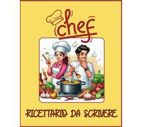 CHEF: Ricettario da Scrivere : Diario di Cucina Personalizzato per Annotare Ricette, Idee e Segreti Culinari.