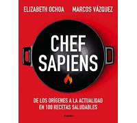 Chef Sapiens: De los orígenes a la actualidad en 100 recetas saludables/ From the beginning to the present in 100 healthy recipes