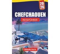 CHEFCHAOUEN REISEFÜHRER 2026: Entdecken Sie die wichtigsten Sehenswürdigkeiten, versteckten Schätze, Kultur, lokale Küche, Reiserouten und Reisetipps für die Erkundung Nordmarokkos