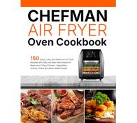 Chefman Air Fryer Oven Cookbook: 150 Quick, Easy, and Delicious Air Fryer Recipes with Step-by-Step Instructions for Beginners Crispy Chicken, Vegetables, Snacks, Sides, and More Made Simple