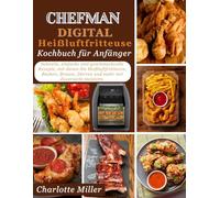 Chefman Digital Heißluftfrittieren Kochbuch fur Anfanger: Schnelle, einfache und geschmackvolle Rezepte, mit denen Sie Heißluftfrittieren, Backen, Braten, Dorren und mehr mit Zuversicht meistern.