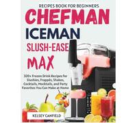Chefman Iceman Slush-Ease MAX Recipe Book for Beginners: 320+ Frozen Drink Recipes for Slushies, Frappés, Shakes, Cocktails, Mocktails, and Party Favourites You Can Make at Home